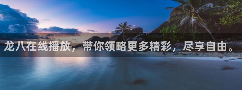 万事娱乐下载：龙八在线播放，带你领略更多精彩，尽享自由。