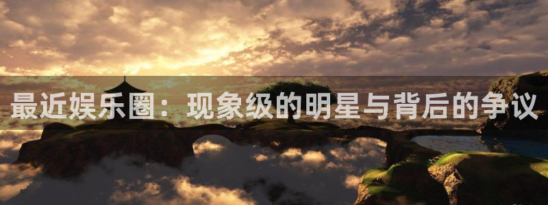 万事娱乐,apk：最近娱乐圈：现象级的明星与背后的争议