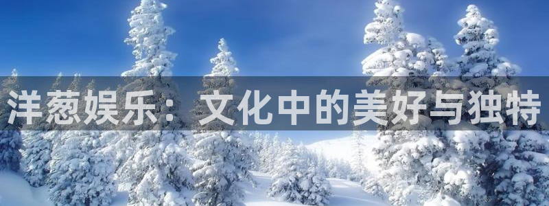 万事娱乐app下载安装：洋葱娱乐：文化中的美好与独特
