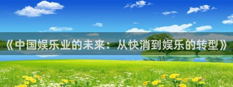 壹号电子娱乐app下载最新版：《中国娱乐业的未来：从快消到娱乐的转型》