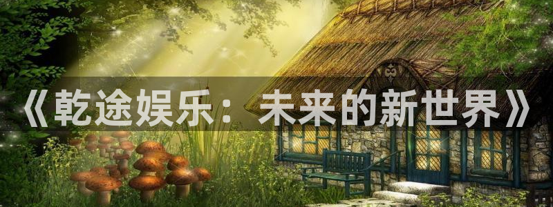 壹号电子娱乐app：《乾途娱乐：未来的新世界》