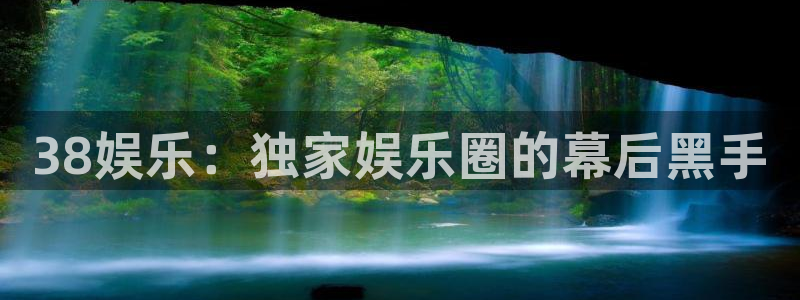 万事娱乐电子游戏官网：38娱乐：独家娱乐圈的幕后黑手
