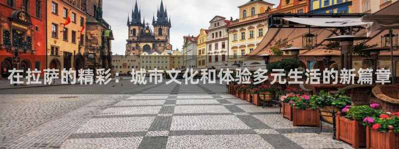 下载万事娱乐app：在拉萨的精彩：城市文化和体验多元生活的新篇章