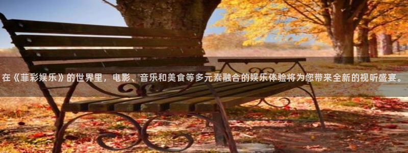 万事娱乐app下载地址：在《菲彩娱乐》的世界里，电影、音乐和美食等多元素融合的娱乐体验将为您带来全新的视听盛宴。