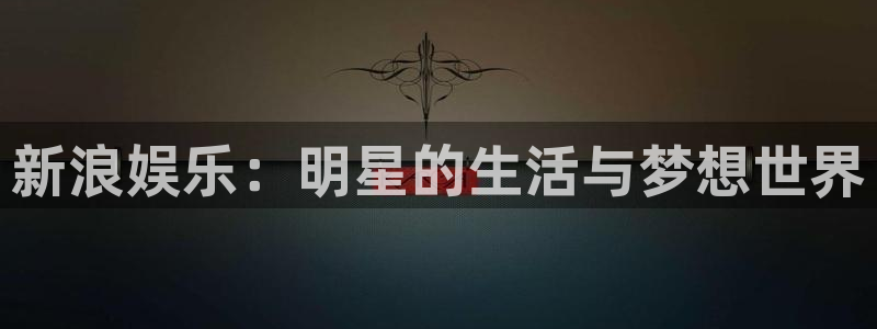 壹号大舞台有梦你就来：新浪娱乐：明星的生活与梦想世界