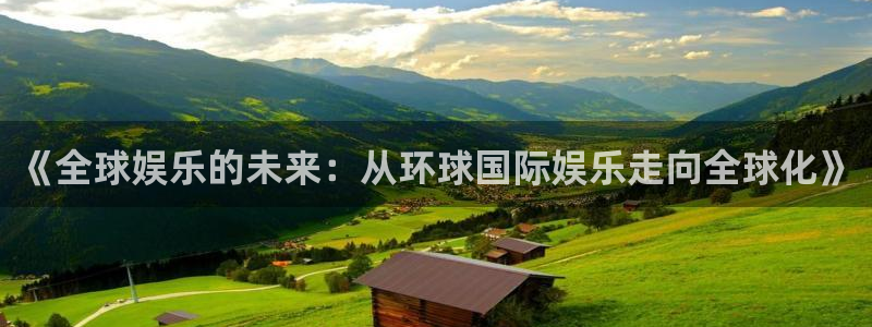 下载万事娱乐app：《全球娱乐的未来：从环球国际娱乐走向全球化》