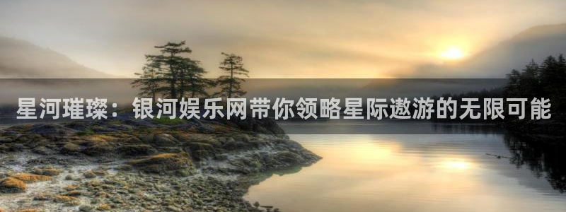 壹号电子娱乐app：星河璀璨：银河娱乐网带你领略星际遨游的无限可能