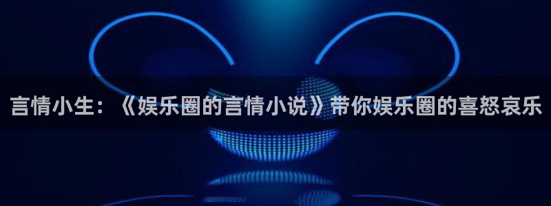万事娱乐平台app下载：言情小生：《娱乐圈的言情小说》带你娱乐圈的喜怒哀乐
