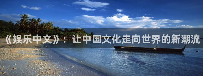 万事娱乐app网页入口：《娱乐中文》：让中国文化走向世界的新潮流