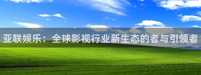 壹号平台注册链接官网下载：亚联娱乐：全球影视行业新生态的者与引领者