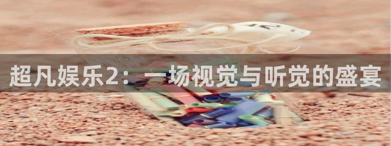 万事娱乐下载入口：超凡娱乐2：一场视觉与听觉的盛宴