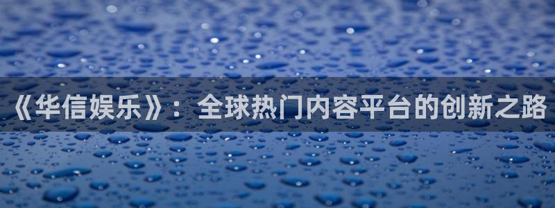 壹号下载官网入口：《华信娱乐》：全球热门内容平台的创新之路