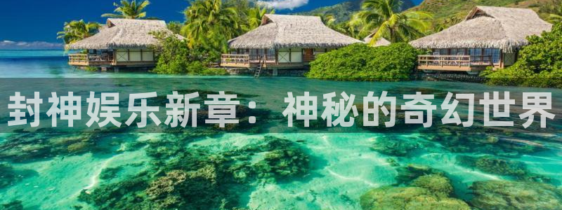 壹号平台下载：封神娱乐新章：神秘的奇幻世界