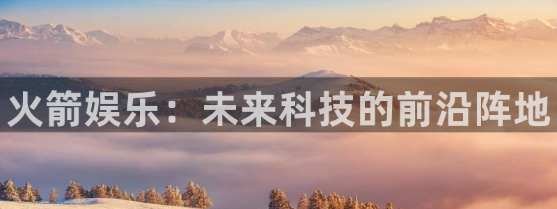 万事娱乐官方网站下载：火箭娱乐：未来科技的前沿阵地
