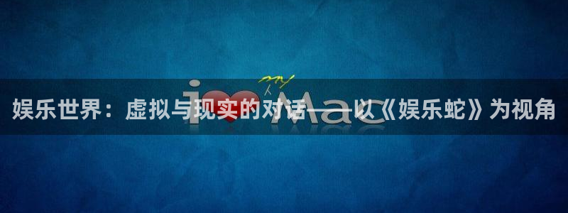万事娱乐app网页入口：娱乐世界：虚拟与现实的对话——以《娱乐蛇》为视角