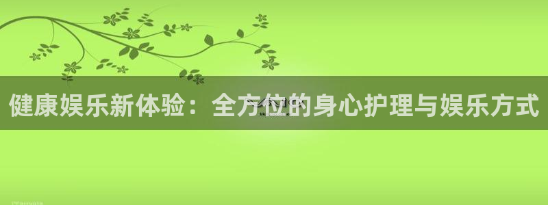 万事娱乐app网页入口：健康娱乐新体验：全方位的身心护理与娱乐方式