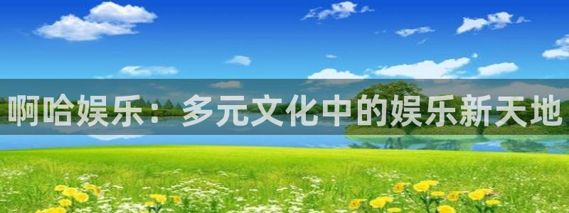 万事娱乐下载入口：啊哈娱乐：多元文化中的娱乐新天地