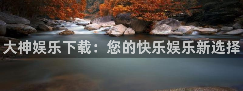 万事娱乐app网页入口：大神娱乐下载：您的快乐娱乐新选择