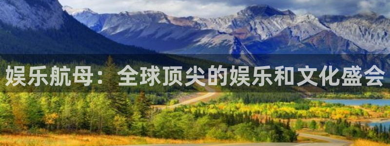 万事娱乐app下载官网：娱乐航母：全球顶尖的娱乐和文化盛会