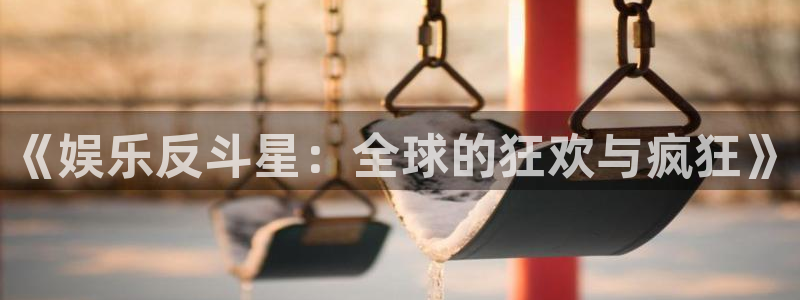 万事娱乐官网：《娱乐反斗星：全球的狂欢与疯狂》