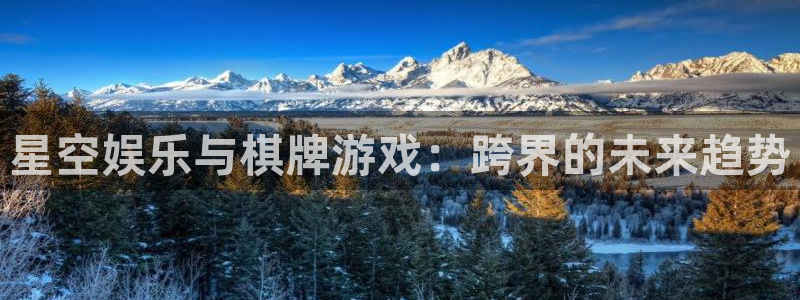 万事娱乐平台app下载：星空娱乐与棋牌游戏：跨界的未来趋势